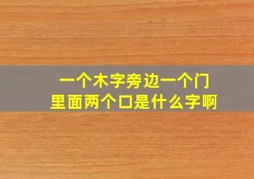 一个木字旁边一个门里面两个口是什么字啊