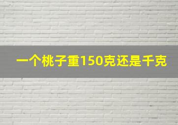 一个桃子重150克还是千克