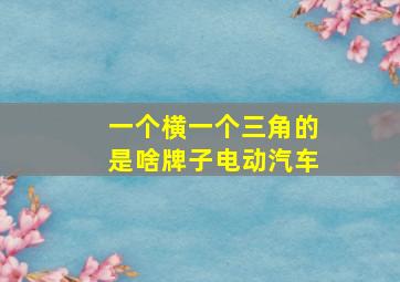 一个横一个三角的是啥牌子电动汽车