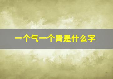 一个气一个青是什么字