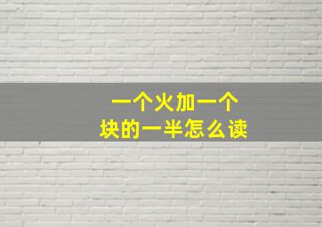 一个火加一个块的一半怎么读