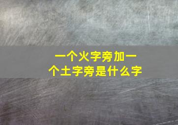 一个火字旁加一个土字旁是什么字