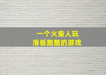 一个火柴人玩滑板跑酷的游戏