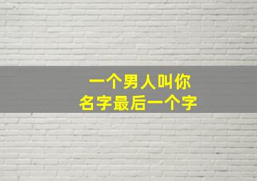 一个男人叫你名字最后一个字