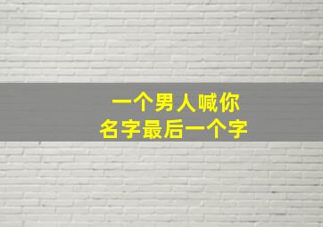 一个男人喊你名字最后一个字