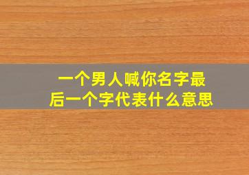 一个男人喊你名字最后一个字代表什么意思