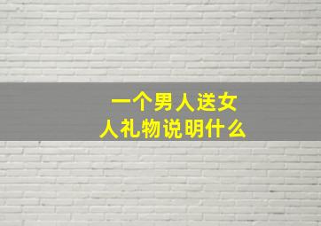 一个男人送女人礼物说明什么