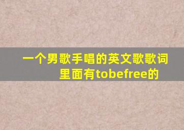 一个男歌手唱的英文歌歌词里面有tobefree的