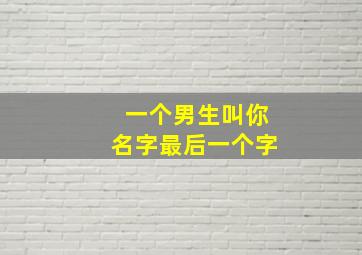 一个男生叫你名字最后一个字