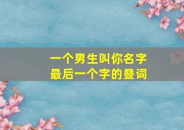 一个男生叫你名字最后一个字的叠词