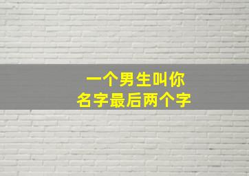 一个男生叫你名字最后两个字