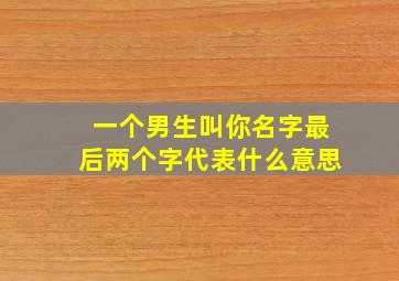 一个男生叫你名字最后两个字代表什么意思