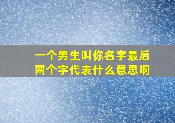 一个男生叫你名字最后两个字代表什么意思啊