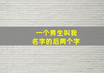 一个男生叫我名字的后两个字