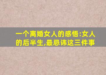 一个离婚女人的感悟:女人的后半生,最忌讳这三件事