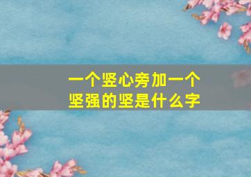 一个竖心旁加一个坚强的坚是什么字