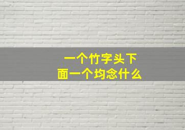 一个竹字头下面一个均念什么