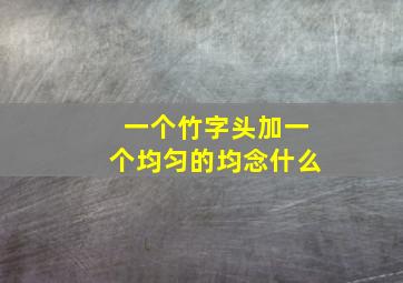 一个竹字头加一个均匀的均念什么