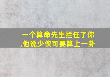 一个算命先生拦住了你,他说少侠可要算上一卦