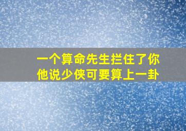 一个算命先生拦住了你他说少侠可要算上一卦