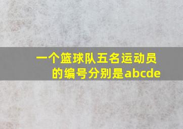 一个篮球队五名运动员的编号分别是abcde