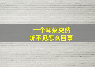 一个耳朵突然听不见怎么回事