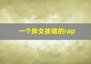 一个胖女孩唱的rap