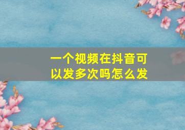 一个视频在抖音可以发多次吗怎么发