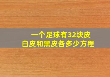 一个足球有32块皮白皮和黑皮各多少方程