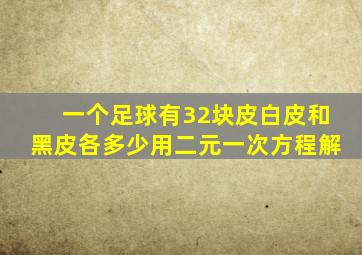 一个足球有32块皮白皮和黑皮各多少用二元一次方程解