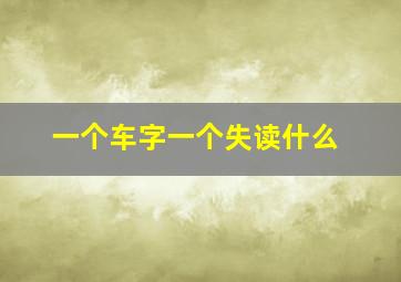 一个车字一个失读什么