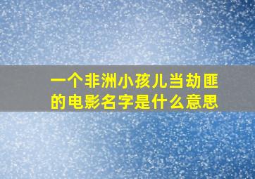 一个非洲小孩儿当劫匪的电影名字是什么意思