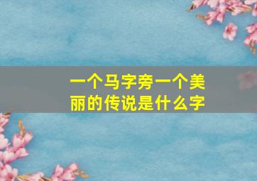 一个马字旁一个美丽的传说是什么字