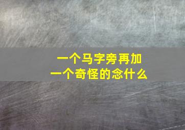 一个马字旁再加一个奇怪的念什么