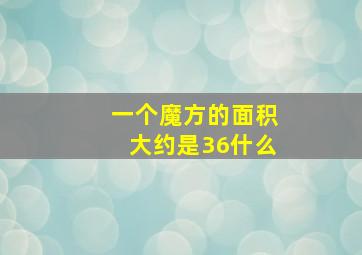 一个魔方的面积大约是36什么