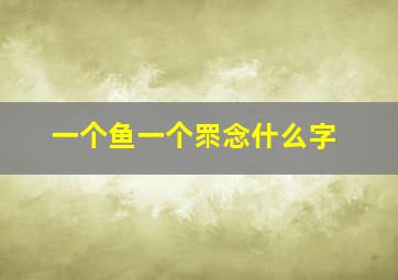 一个鱼一个眔念什么字