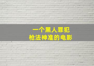 一个黑人罪犯枪法神准的电影