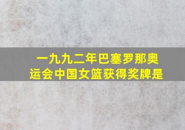 一九九二年巴塞罗那奥运会中国女篮获得奖牌是