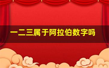 一二三属于阿拉伯数字吗