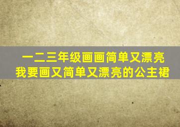 一二三年级画画简单又漂亮我要画又简单又漂亮的公主裙