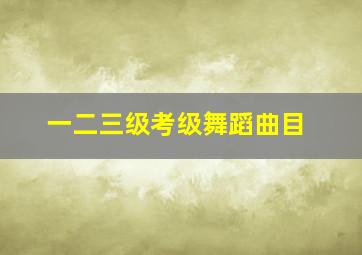 一二三级考级舞蹈曲目