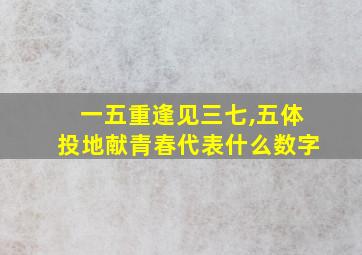 一五重逢见三七,五体投地献青春代表什么数字