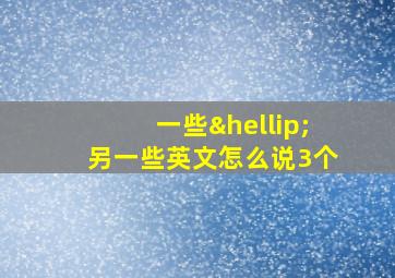 一些…另一些英文怎么说3个