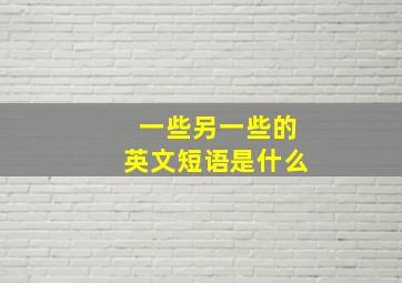 一些另一些的英文短语是什么