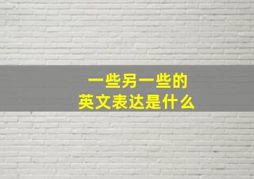 一些另一些的英文表达是什么