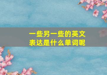 一些另一些的英文表达是什么单词呢