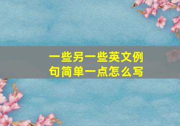 一些另一些英文例句简单一点怎么写