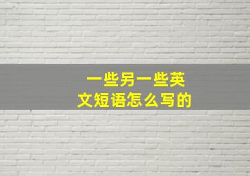 一些另一些英文短语怎么写的