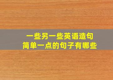 一些另一些英语造句简单一点的句子有哪些