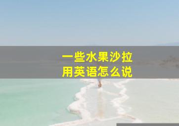 一些水果沙拉用英语怎么说